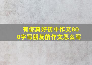 有你真好初中作文800字写朋友的作文怎么写