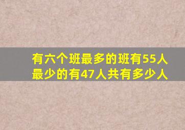 有六个班最多的班有55人最少的有47人共有多少人