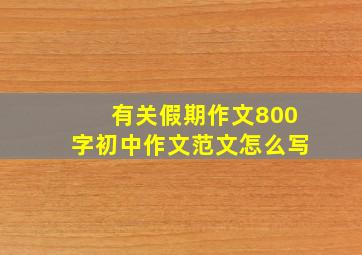 有关假期作文800字初中作文范文怎么写