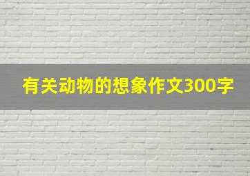 有关动物的想象作文300字