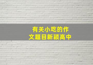 有关小吃的作文题目新颖高中