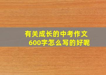 有关成长的中考作文600字怎么写的好呢