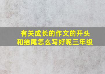 有关成长的作文的开头和结尾怎么写好呢三年级