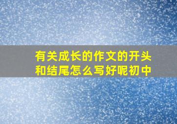 有关成长的作文的开头和结尾怎么写好呢初中