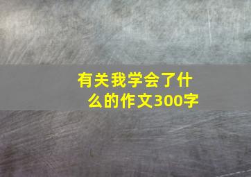 有关我学会了什么的作文300字