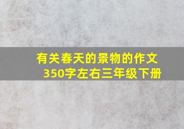 有关春天的景物的作文350字左右三年级下册