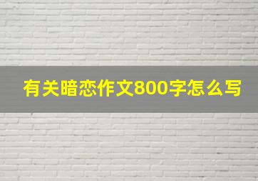 有关暗恋作文800字怎么写