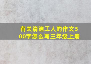 有关清洁工人的作文300字怎么写三年级上册