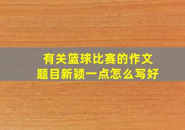 有关篮球比赛的作文题目新颖一点怎么写好