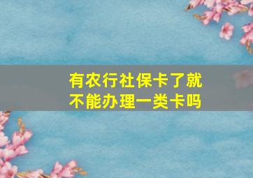 有农行社保卡了就不能办理一类卡吗