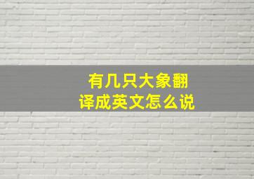 有几只大象翻译成英文怎么说