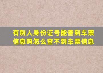 有别人身份证号能查到车票信息吗怎么查不到车票信息