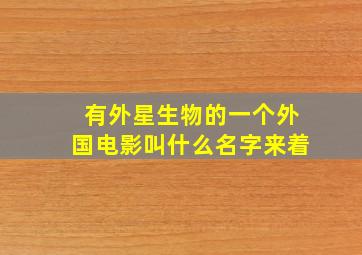 有外星生物的一个外国电影叫什么名字来着