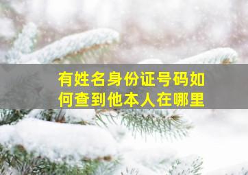 有姓名身份证号码如何查到他本人在哪里