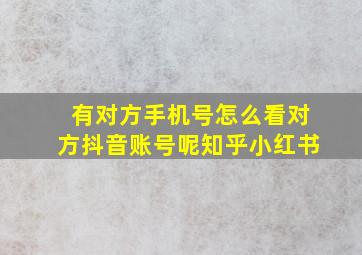 有对方手机号怎么看对方抖音账号呢知乎小红书