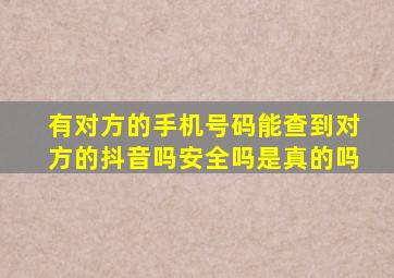 有对方的手机号码能查到对方的抖音吗安全吗是真的吗