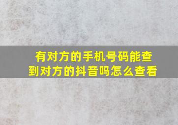 有对方的手机号码能查到对方的抖音吗怎么查看