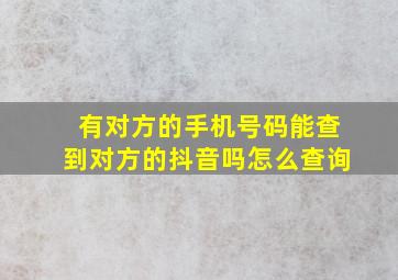 有对方的手机号码能查到对方的抖音吗怎么查询