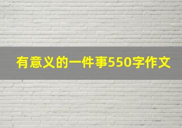 有意义的一件事550字作文