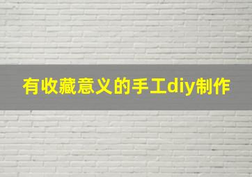 有收藏意义的手工diy制作