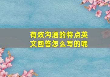 有效沟通的特点英文回答怎么写的呢