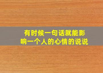 有时候一句话就能影响一个人的心情的说说