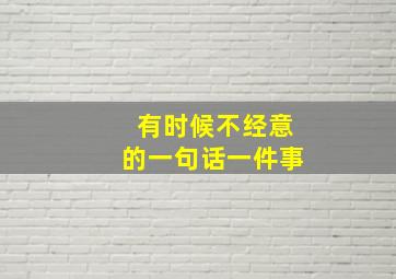 有时候不经意的一句话一件事