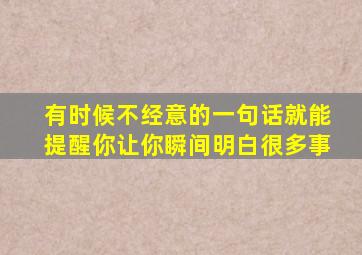 有时候不经意的一句话就能提醒你让你瞬间明白很多事