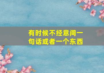 有时候不经意间一句话或者一个东西