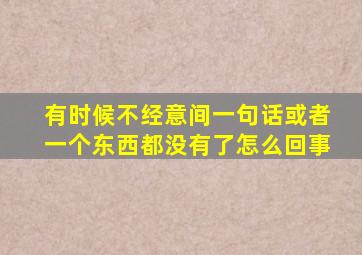 有时候不经意间一句话或者一个东西都没有了怎么回事