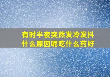 有时半夜突然发冷发抖什么原因呢吃什么药好