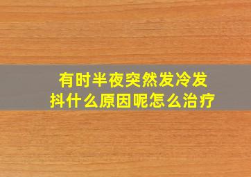 有时半夜突然发冷发抖什么原因呢怎么治疗