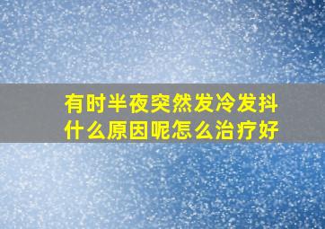 有时半夜突然发冷发抖什么原因呢怎么治疗好