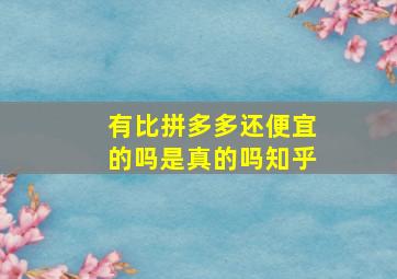 有比拼多多还便宜的吗是真的吗知乎