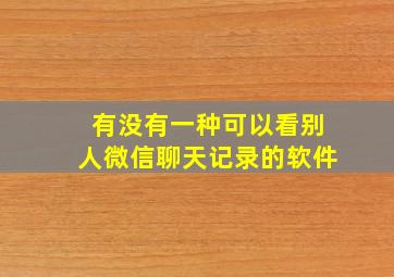 有没有一种可以看别人微信聊天记录的软件