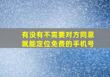 有没有不需要对方同意就能定位免费的手机号