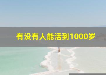 有没有人能活到1000岁