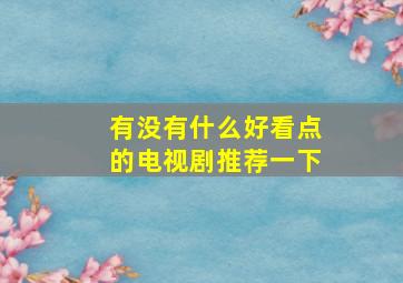 有没有什么好看点的电视剧推荐一下