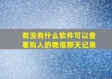 有没有什么软件可以查看别人的微信聊天记录