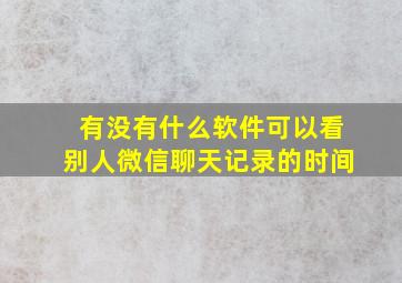 有没有什么软件可以看别人微信聊天记录的时间