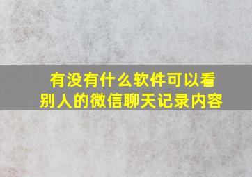 有没有什么软件可以看别人的微信聊天记录内容