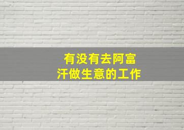 有没有去阿富汗做生意的工作