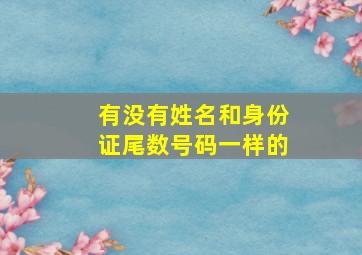 有没有姓名和身份证尾数号码一样的