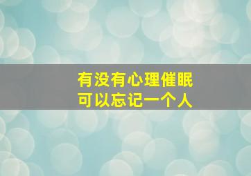 有没有心理催眠可以忘记一个人