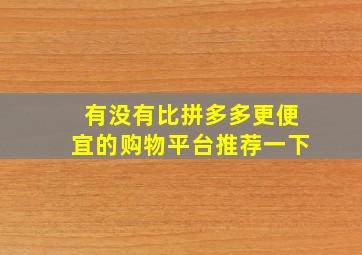 有没有比拼多多更便宜的购物平台推荐一下