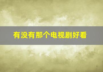 有没有那个电视剧好看