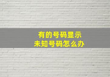 有的号码显示未知号码怎么办