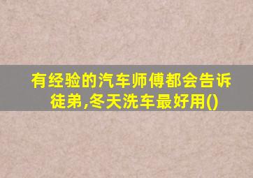 有经验的汽车师傅都会告诉徒弟,冬天洗车最好用()