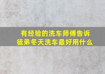 有经验的洗车师傅告诉徒弟冬天洗车最好用什么