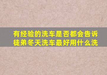 有经验的洗车是否都会告诉徒弟冬天洗车最好用什么洗